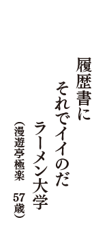 履歴書に　それでイイのだ　ラーメン大学　（漫遊亭極楽　57歳）