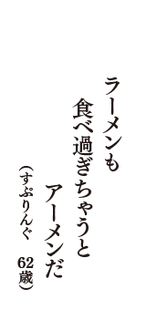 ラーメンも　食べ過ぎちゃうと　アーメンだ　（すぷりんぐ　62歳）