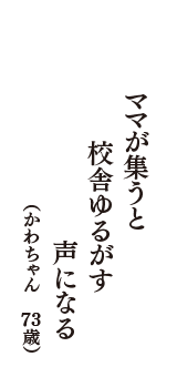 ママが集うと　校舎ゆるがす　声になる　（かわちゃん　73歳）