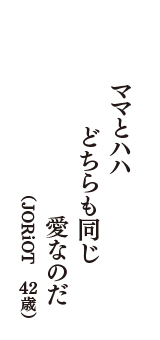 ママとハハ　どちらも同じ　愛なのだ　（JORiOT　42歳）