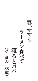春、ママと　ラーメン食べて　寝るとパパ　（バーぼん　38歳）