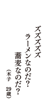 ズズズズズ　ラーメンなのだ？　蕎麦なのだ？　（木子　29歳）