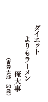 ダイエット　よりもラーメン　俺大事　（青春太郎　50歳）