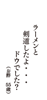 ラーメンと　剣道したよ・・・　ドウでした？　（お酢　55歳）