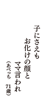 子にさえも　お化けの顔と　ママ言われ　（あべっち　71歳）