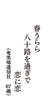 春うらら　八十路を過ぎで　恋に恋　（奄美鳩通信社　67歳）