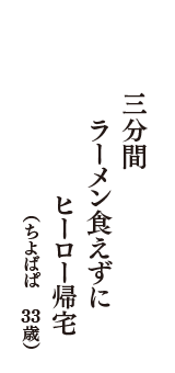 三分間　ラーメン食えずに　ヒーロー帰宅　（ちよばぱ　33歳）
