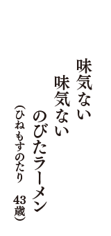 味気ない　味気ない　のびたラーメン　（ひねもすのたり　43歳）