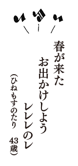 春が来た　お出かけしよう　レレレのレ　（ひねもすのたり　43歳）