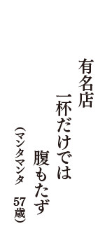 有名店　一杯だけでは　腹もたず　（マンタマンタ　57歳）