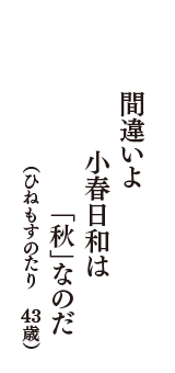 間違いよ　小春日和は　「秋」なのだ　（ひねもすのたり　43歳）