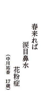 春来れば　涙目鼻水　花粉症　（中川+祐香　17歳）