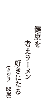 健康を　考えラーメン　好きになる　（クジラ　82歳）