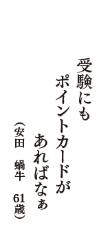 受験にも　ポイントカードが　あればなぁ　（安田　蝸牛　61歳）