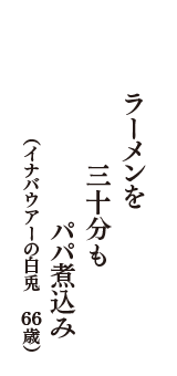 ラーメンを三十分もパパ煮込み　（イナバウアーの白兎　66歳）