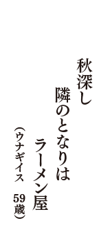 秋深し　隣のとなりは　ラーメン屋　（ウナギイス　59歳）