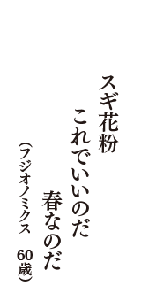 スギ花粉　これでいいのだ　春なのだ　（フジオノミクス　60歳）