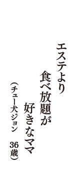 エステより　食べ放題が　好きなママ　（チュー犬ジョン　36歳）