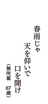 春雨じゃ　天を仰いで　口を開け　（無所属　67歳）