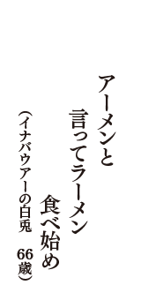 アーメンと言ってラーメン食べ始め　（イナバウアーの白兎　66歳）