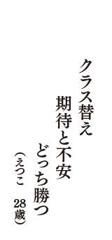 クラス替え　期待と不安　どっち勝つ　（えつこ　28歳）