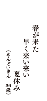 春が来た　早く来い来い　夏休み　（めんどいまん　36歳）