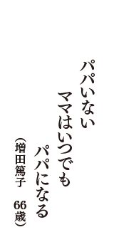 パパいない　ママはいつでも　パパになる　（増田篤子　66歳）