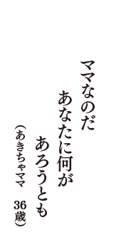 ママなのだ　あなたに何が　あろうとも　（あきちゃママ　36歳）