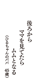 後ろから　ママを見てたら　ムムとなる　（ひるちゃんのパパ　45歳）