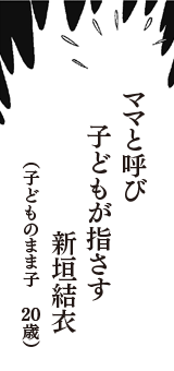 ママと呼び　子どもが指さす　新垣結衣　（子どものまま子　20歳）