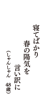 寝てばかり　春の陽気を　言い訳に　（しゃんしゃん　48歳）