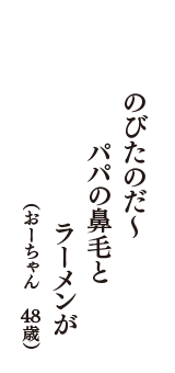 のびたのだ～　パパの鼻毛と　ラーメンが　（おーちゃん　48歳）