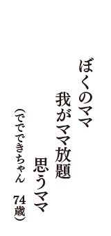 ぼくのママ　我がママ放題　思うママ　（ででできちゃん　74歳）