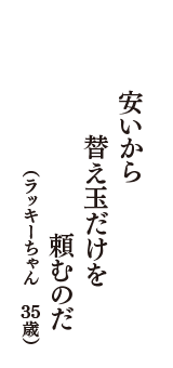 安いから　替え玉だけを　頼むのだ　（ラッキーちゃん　35歳）