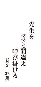先生を　ママと間違え　呼び掛ける　（月光　32歳）