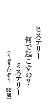 ヒステリー　何で起こすの？　ミステリー　（うぞうむぞう　52歳）