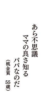 あら不思議　ママの良さ知る　パパなのだ　（桃金寅　55歳）