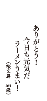 ありがとう！　今日も元気だ　ラーメンうまい！　（桜文鳥　56歳）