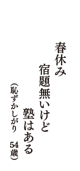 春休み　宿題無いけど　塾はある　（恥ずかしがり　54歳）