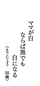 ママが白　ならば黒でも　白になる　（さごじょう　35歳）