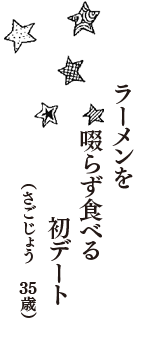 ラーメンを　啜らず食べる　初デート　（さごじょう　35歳）