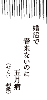 婚活で　春来ないのに　五月病　（せちい　46歳）