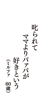 叱られて　ママよりバァバが　好きという　（ミルファ　60歳）