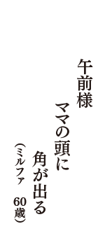 午前様　ママの頭に　角が出る　（ミルファ　60歳）