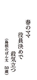 春のママ　役員決めで　殺気立つ　（島根のぽん太　50歳）