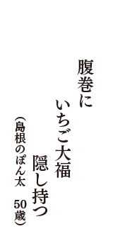 腹巻に　いちご大福　隠し持つ　（島根のぽん太　50歳）