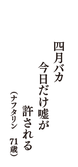 四月バカ　今日だけ嘘が　許される　（ナフタリン　71歳）