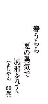 春うらら　夏の陽気で　風邪をひく　（よしやん　60歳）