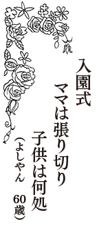 入園式　ママは張り切り　子供は何処　（よしやん　60歳）