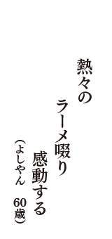 熱々の　ラ－メ啜り　感動する　（よしやん　60歳）